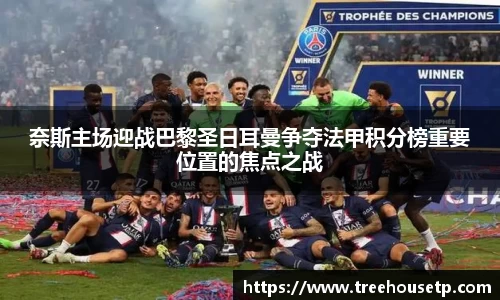 奈斯主场迎战巴黎圣日耳曼争夺法甲积分榜重要位置的焦点之战