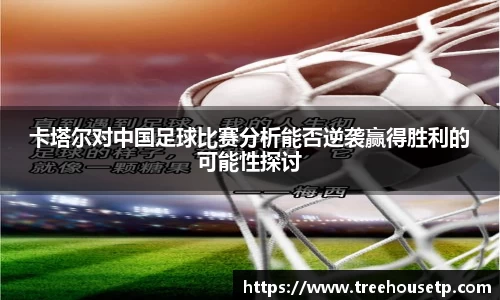 卡塔尔对中国足球比赛分析能否逆袭赢得胜利的可能性探讨