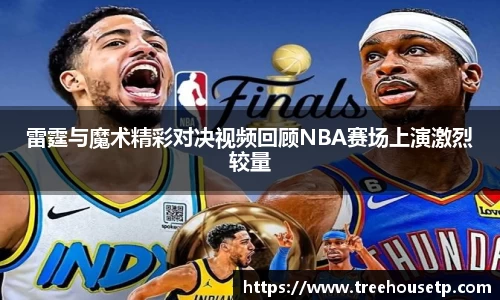 雷霆与魔术精彩对决视频回顾NBA赛场上演激烈较量