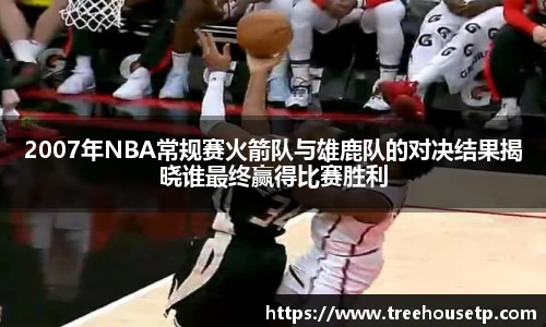 2007年NBA常规赛火箭队与雄鹿队的对决结果揭晓谁最终赢得比赛胜利