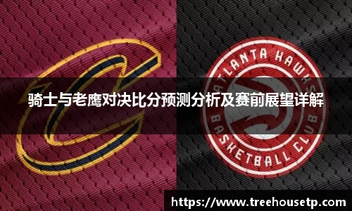 骑士与老鹰对决比分预测分析及赛前展望详解