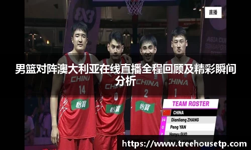 男篮对阵澳大利亚在线直播全程回顾及精彩瞬间分析