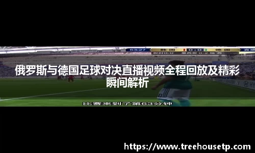 俄罗斯与德国足球对决直播视频全程回放及精彩瞬间解析