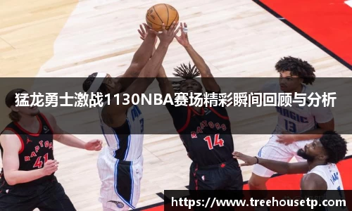 猛龙勇士激战1130NBA赛场精彩瞬间回顾与分析