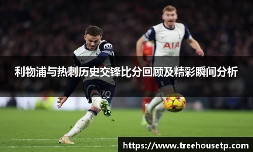 利物浦与热刺历史交锋比分回顾及精彩瞬间分析