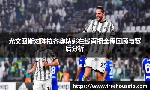 尤文图斯对阵拉齐奥精彩在线直播全程回顾与赛后分析